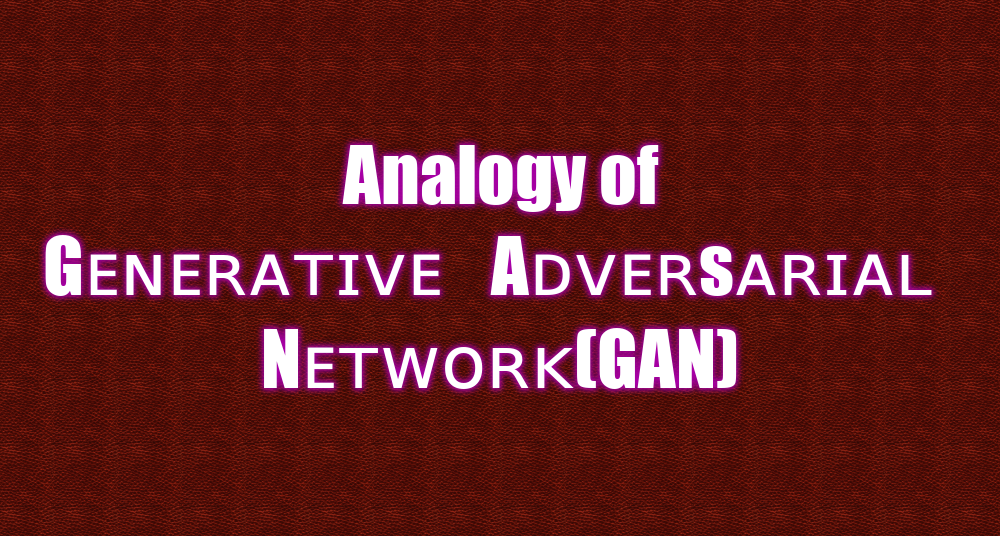 Analogy of Generative Adversarial Network(GAN)